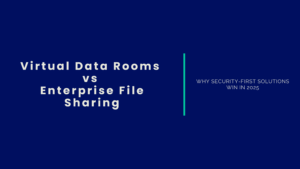 Virtual Data Rooms vs Enterprise File Sharing